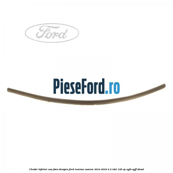 Cheder inferior usa fata dreapta Ford Tourneo Custom 2014-2018 2.2 TDCi 125 cp CYF4, CYFF diesel