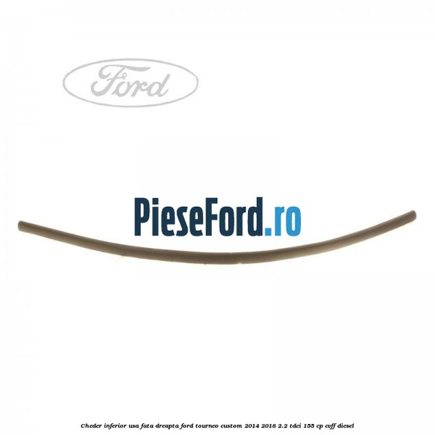 Cheder inferior usa fata dreapta Ford Tourneo Custom 2014-2018 2.2 TDCi 155 cp CVFF diesel