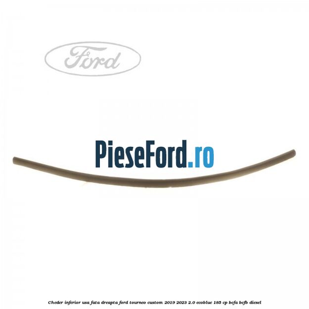 Cheder inferior usa fata dreapta Ford Tourneo Custom 2019-2023 2.0 EcoBlue 185 cp BCFA, BCFB diesel
