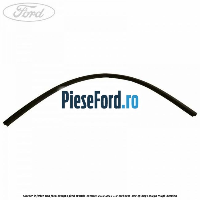 Cheder inferior usa fata dreapta Ford Transit Connect 2013-2018 1.0 EcoBoost 100 cp B3GA, M2GA, M2GB benzina