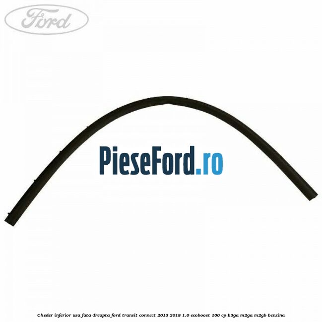 Cheder inferior usa fata dreapta Ford Transit Connect 2013-2018 1.0 EcoBoost 100 cp B3GA, M2GA, M2GB benzina