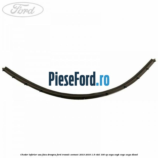 Cheder inferior usa fata dreapta Ford Transit Connect 2013-2018 1.5 TDCi 100 cp XVGA, XVGB, XVGC, XXGA diesel