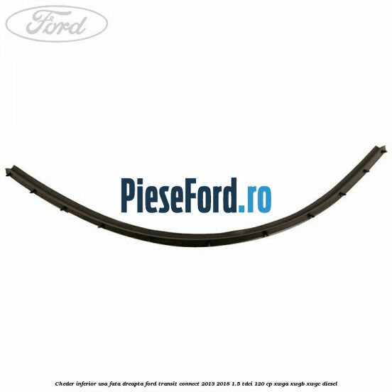 Cheder inferior usa fata dreapta Ford Transit Connect 2013-2018 1.5 TDCi 120 cp XWGA, XWGB, XWGC diesel