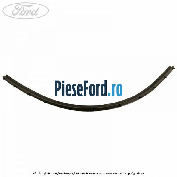 Cheder inferior usa fata dreapta Ford Transit Connect 2013-2018 1.6 TDCi 75 cp UBGA diesel