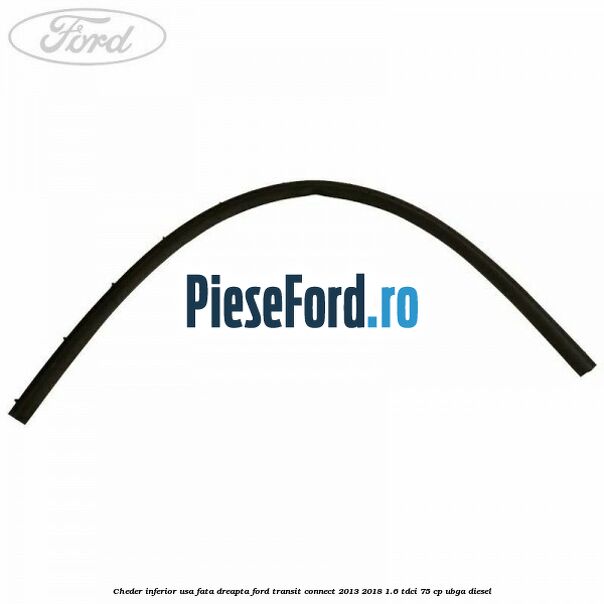 Cheder inferior usa fata dreapta Ford Transit Connect 2013-2018 1.6 TDCi 75 cp UBGA diesel