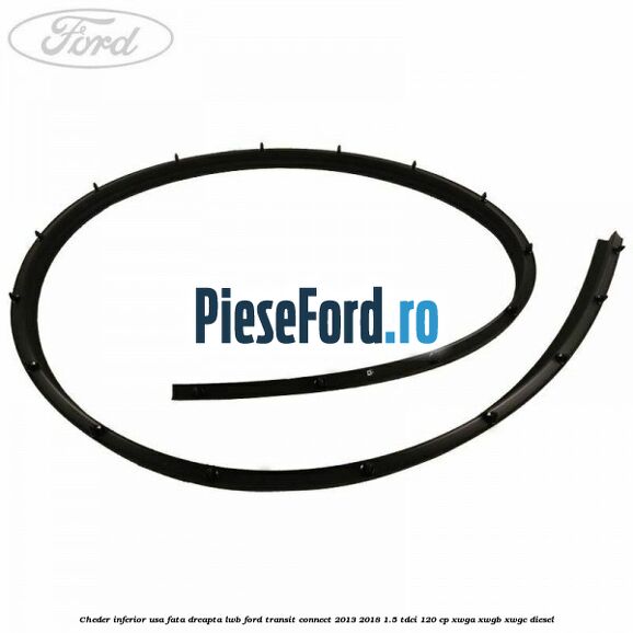 Cheder inferior usa fata dreapta LWB Ford Transit Connect 2013-2018 1.5 TDCi 120 cp XWGA, XWGB, XWGC diesel