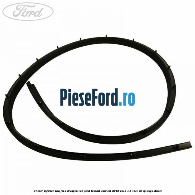 Cheder inferior usa fata dreapta LWB Ford Transit Connect 2013-2018 1.5 TDCi 75 cp XUGA diesel