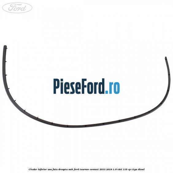 Cheder inferior usa fata dreapta SWB Ford Tourneo Connect 2013-2018 1.6 TDCi 115 cp Cheder inferior usa fata dreapta SWB Ford Tourneo Connect 2013-2018 1.6 TDCi 115 cp T1GA diesel