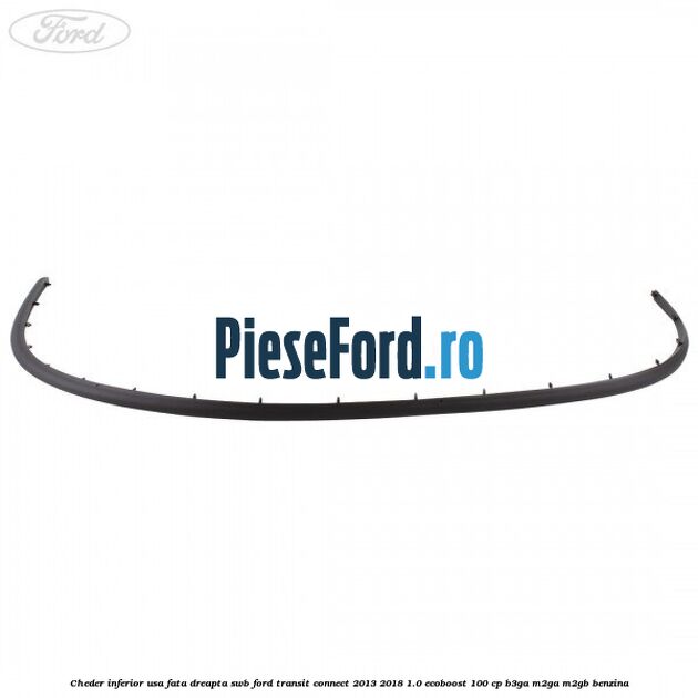 Cheder inferior usa fata dreapta SWB Ford Transit Connect 2013-2018 1.0 EcoBoost 100 cp B3GA, M2GA, M2GB benzina