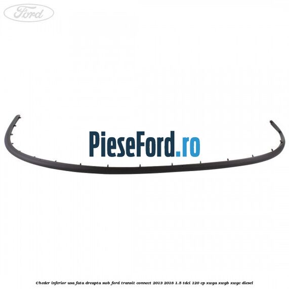 Cheder inferior usa fata dreapta SWB Ford Transit Connect 2013-2018 1.5 TDCi 120 cp Cheder inferior usa fata dreapta SWB Ford Transit Connect 2013-2018 1.5 TDCi 120 cp XWGA, XWGB, XWGC diesel