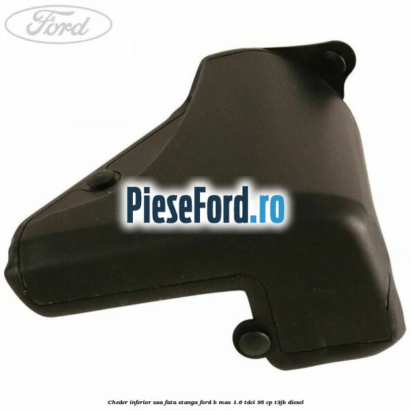 Cheder inferior usa fata stanga Ford B-Max 1.6 TDCi 95 cp T3JB diesel