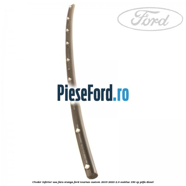 Cheder inferior usa fata stanga Ford Tourneo Custom 2019-2023 2.0 EcoBlue 150 cp P0FA diesel
