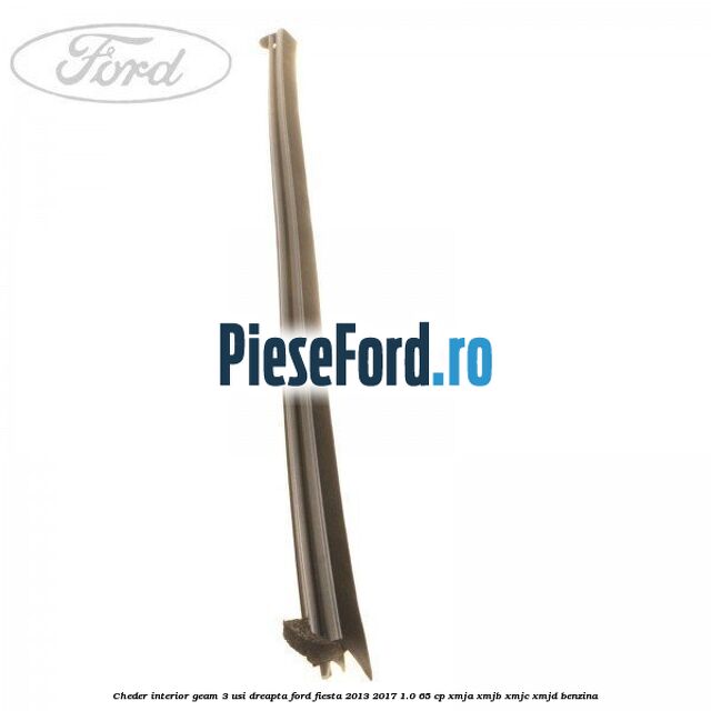 Cheder interior geam 3 usi dreapta Ford Fiesta 2013-2017 1.0 65 cp XMJA, XMJB, XMJC, XMJD benzina