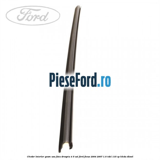 Cheder interior geam usa fata dreapta 4/5 usi Ford Focus 2004-2007 1.8 TDCi 115 cp Cheder interior geam usa fata dreapta 4/5 usi Ford Focus 2004-2007 1.8 TDCi 115 cp KKDA diesel