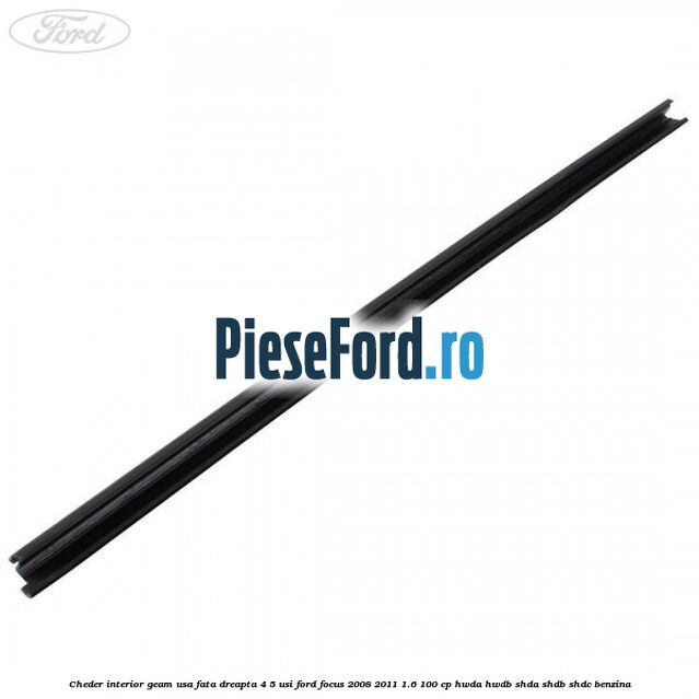 Cheder interior geam usa fata dreapta 4/5 usi Ford Focus 2008-2011 1.6 100 cp HWDA, HWDB, SHDA, SHDB, SHDC benzina