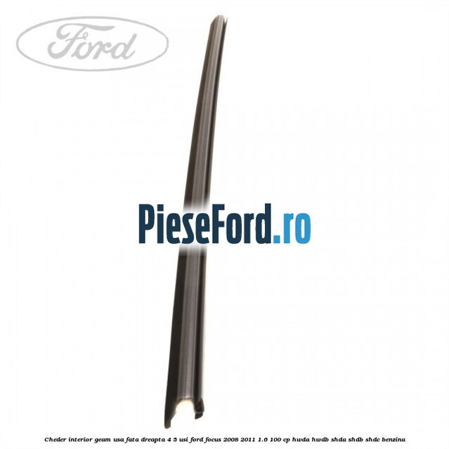Cheder interior geam usa fata dreapta 4/5 usi Ford Focus 2008-2011 1.6 100 cp HWDA, HWDB, SHDA, SHDB, SHDC benzina
