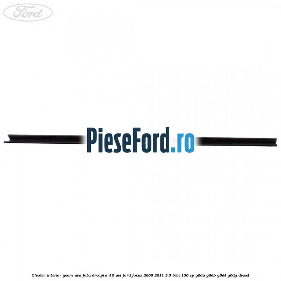 Cheder interior geam usa fata dreapta 4/5 usi Ford Focus 2008-2011 2.0 TDCi 136 cp G6DA, G6DB, G6DD, G6DG diesel