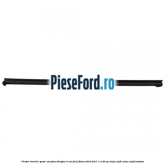 Cheder interior geam usa fata dreapta 5 usi Ford Fiesta 2013-2017 1.0 65 cp XMJA, XMJB, XMJC, XMJD benzina