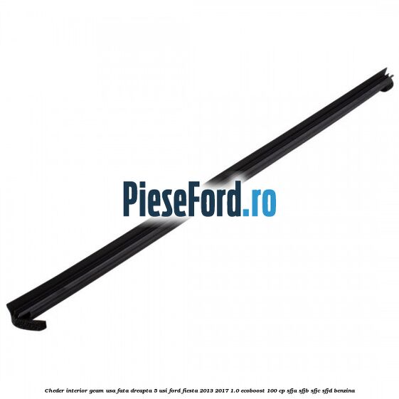 Cheder interior geam usa fata dreapta 5 usi Ford Fiesta 2013-2017 1.0 EcoBoost 100 cp SFJA, SFJB, SFJC, SFJD benzina
