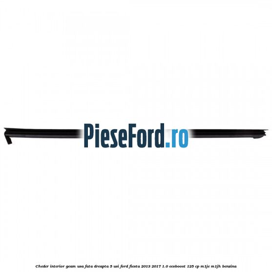 Cheder interior geam usa fata dreapta 5 usi Ford Fiesta 2013-2017 1.0 EcoBoost 125 cp M1JE, M1JH benzina