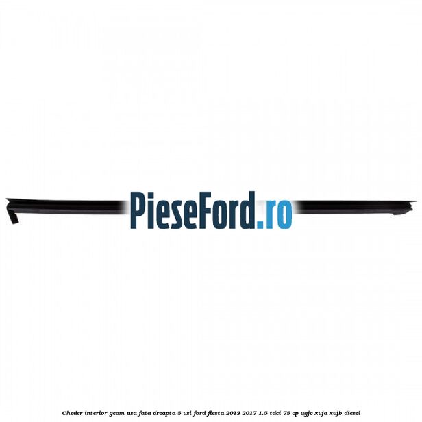 Cheder interior geam usa fata dreapta 5 usi Ford Fiesta 2013-2017 1.5 TDCi 75 cp Cheder interior geam usa fata dreapta 5 usi Ford Fiesta 2013-2017 1.5 TDCi 75 cp UGJC, XUJA, XUJB diesel