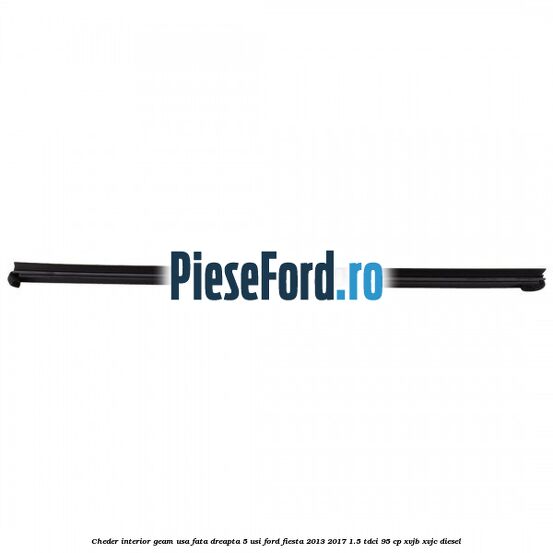 Cheder interior geam usa fata dreapta 5 usi Ford Fiesta 2013-2017 1.5 TDCi 95 cp Cheder interior geam usa fata dreapta 5 usi Ford Fiesta 2013-2017 1.5 TDCi 95 cp XVJB, XVJC diesel