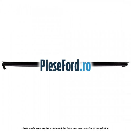 Cheder interior geam usa fata dreapta 5 usi Ford Fiesta 2013-2017 1.5 TDCi 95 cp Cheder interior geam usa fata dreapta 5 usi Ford Fiesta 2013-2017 1.5 TDCi 95 cp XVJB, XVJC diesel