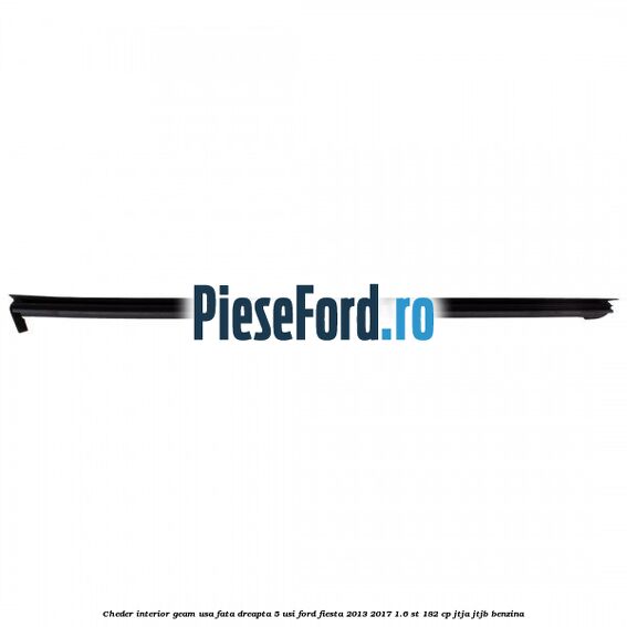 Cheder interior geam usa fata dreapta 5 usi Ford Fiesta 2013-2017 1.6 ST 182 cp JTJA, JTJB benzina