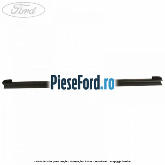 Cheder interior geam usa fata dreapta Ford B-Max 1.0 EcoBoost 140 cp YYJC benzina