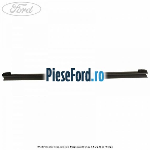 Cheder interior geam usa fata dreapta Ford B-Max 1.4 LPG 90 cp RTJC LPG