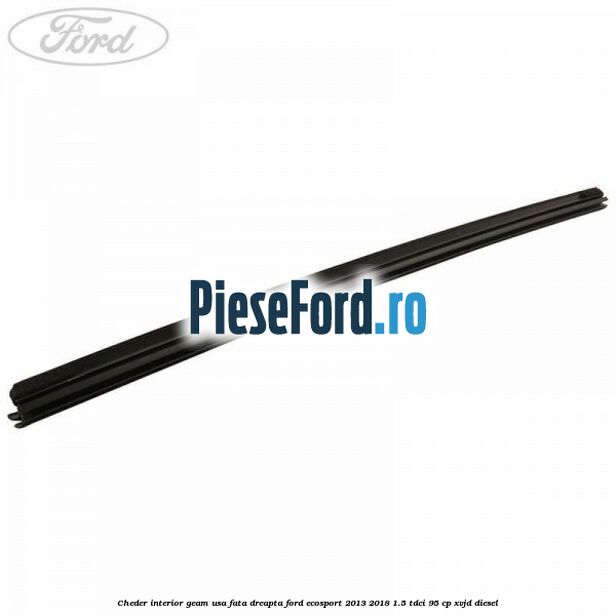 Cheder interior geam usa fata dreapta Ford EcoSport 2013-2018 1.5 TDCi 95 cp XVJD diesel