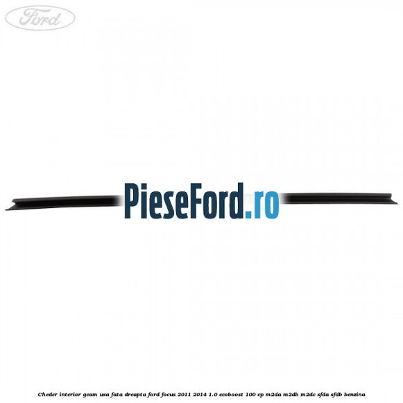 Cheder interior geam usa fata dreapta Ford Focus 2011-2014 1.0 EcoBoost 100 cp Cheder interior geam usa fata dreapta Ford Focus 2011-2014 1.0 EcoBoost 100 cp M2DA, M2DB, M2DC, SFDA, SFDB benzina