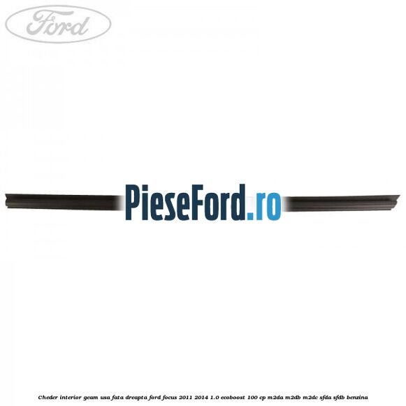 Cheder interior geam usa fata dreapta Ford Focus 2011-2014 1.0 EcoBoost 100 cp Cheder interior geam usa fata dreapta Ford Focus 2011-2014 1.0 EcoBoost 100 cp M2DA, M2DB, M2DC, SFDA, SFDB benzina