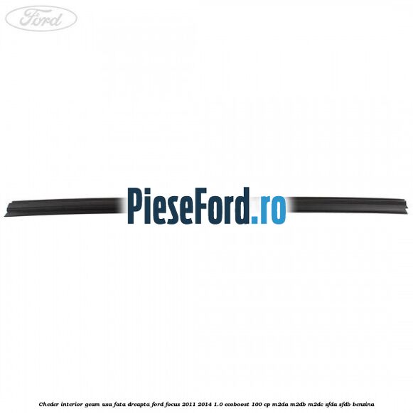Cheder interior geam usa fata dreapta Ford Focus 2011-2014 1.0 EcoBoost 100 cp Cheder interior geam usa fata dreapta Ford Focus 2011-2014 1.0 EcoBoost 100 cp M2DA, M2DB, M2DC, SFDA, SFDB benzina