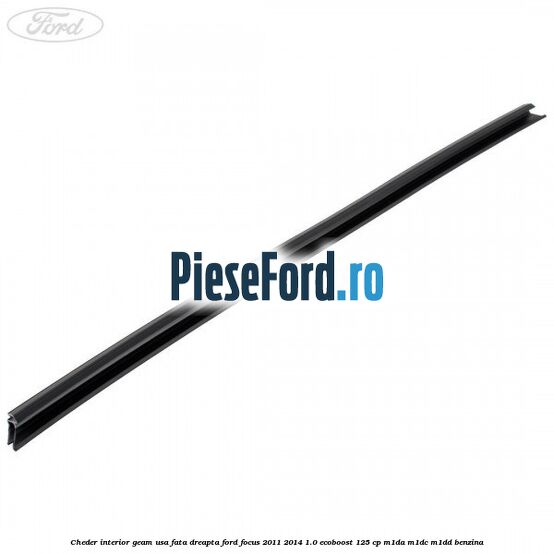 Cheder interior geam usa fata dreapta Ford Focus 2011-2014 1.0 EcoBoost 125 cp Cheder interior geam usa fata dreapta Ford Focus 2011-2014 1.0 EcoBoost 125 cp M1DA, M1DC, M1DD benzina