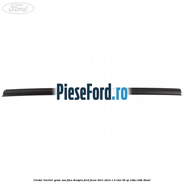 Cheder interior geam usa fata dreapta Ford Focus 2011-2014 1.6 TDCi 95 cp Cheder interior geam usa fata dreapta Ford Focus 2011-2014 1.6 TDCi 95 cp T3DA, T3DB diesel