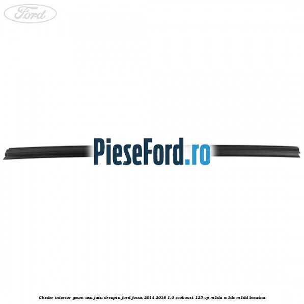 Cheder interior geam usa fata dreapta Ford Focus 2014-2018 1.0 EcoBoost 125 cp M1DA, M1DC, M1DD benzina