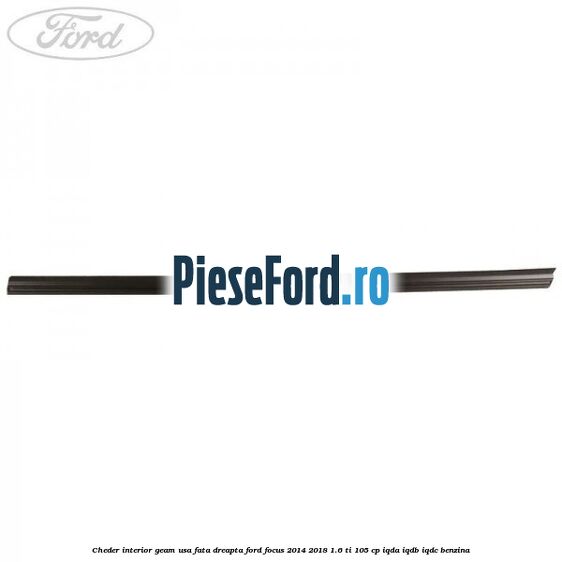 Cheder interior geam usa fata dreapta Ford Focus 2014-2018 1.6 Ti 105 cp IQDA, IQDB, IQDC benzina