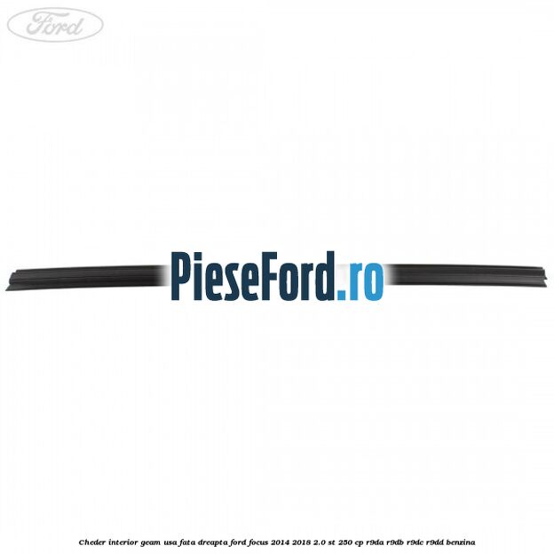Cheder interior geam usa fata dreapta Ford Focus 2014-2018 2.0 ST 250 cp Cheder interior geam usa fata dreapta Ford Focus 2014-2018 2.0 ST 250 cp R9DA, R9DB, R9DC, R9DD benzina