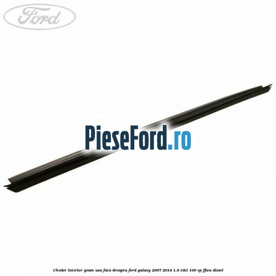 Cheder interior geam usa fata dreapta Ford Galaxy 2007-2014 1.8 TDCi 100 cp FFWA diesel