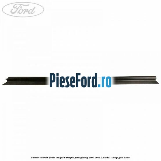 Cheder interior geam usa fata dreapta Ford Galaxy 2007-2014 1.8 TDCi 100 cp Cheder interior geam usa fata dreapta Ford Galaxy 2007-2014 1.8 TDCi 100 cp FFWA diesel