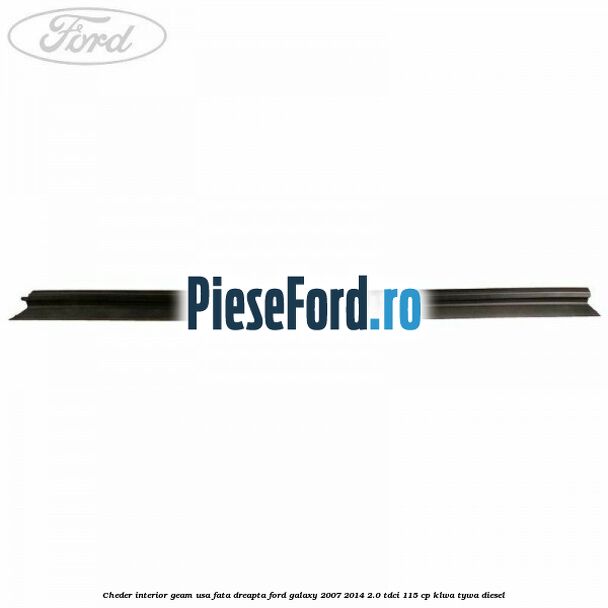 Cheder interior geam usa fata dreapta Ford Galaxy 2007-2014 2.0 TDCi 115 cp KLWA, TYWA diesel