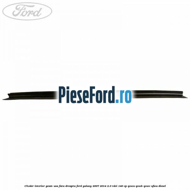 Cheder interior geam usa fata dreapta Ford Galaxy 2007-2014 2.0 TDCi 140 cp QXWA, QXWB, QXWC, UFWA diesel