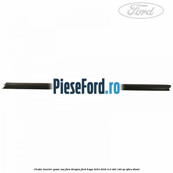 Cheder interior geam usa fata dreapta Ford Kuga 2013-2016 2.0 TDCi 140 cp UFMA diesel