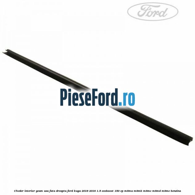 Cheder interior geam usa fata dreapta Ford Kuga 2016-2018 1.5 EcoBoost 150 cp M8MA, M8MB, M8MC, M8MD, M8ME benzina