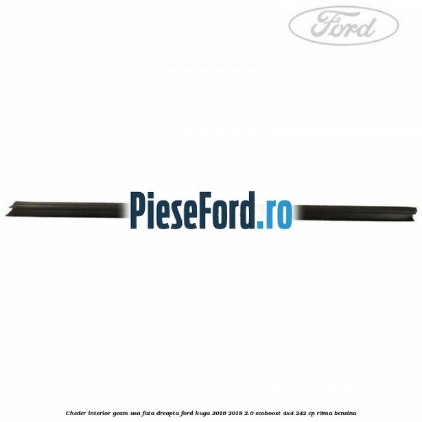 Cheder interior geam usa fata dreapta Ford Kuga 2016-2018 2.0 EcoBoost 4x4 242 cp R9MA benzina