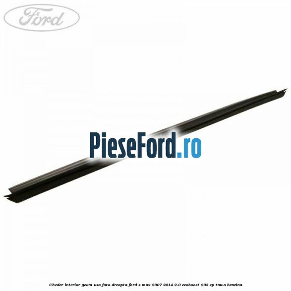 Cheder interior geam usa fata dreapta Ford S-Max 2007-2014 2.0 EcoBoost 203 cp TNWA benzina