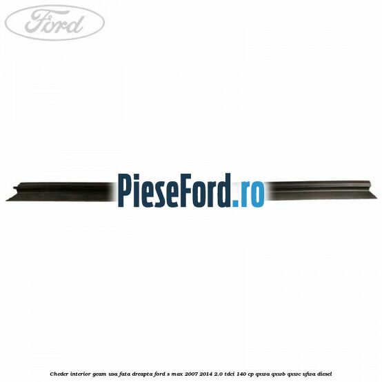 Cheder interior geam usa fata dreapta Ford S-Max 2007-2014 2.0 TDCi 140 cp QXWA, QXWB, QXWC, UFWA diesel