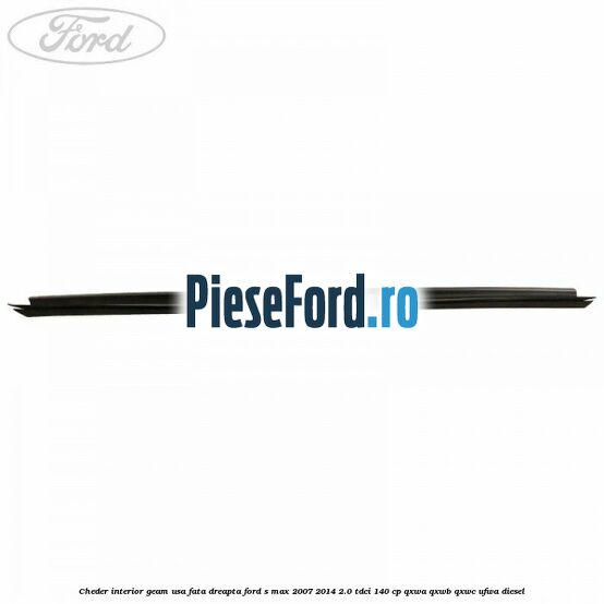 Cheder interior geam usa fata dreapta Ford S-Max 2007-2014 2.0 TDCi 140 cp QXWA, QXWB, QXWC, UFWA diesel
