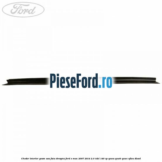 Cheder interior geam usa fata dreapta Ford S-Max 2007-2014 2.0 TDCi 140 cp QXWA, QXWB, QXWC, UFWA diesel